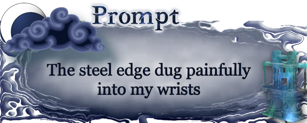 Prompt: The steel edge dug painfully into my wrists