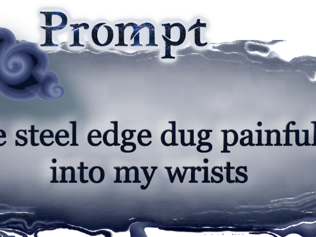 Prompt: The steel edge dug painfully into my wrists