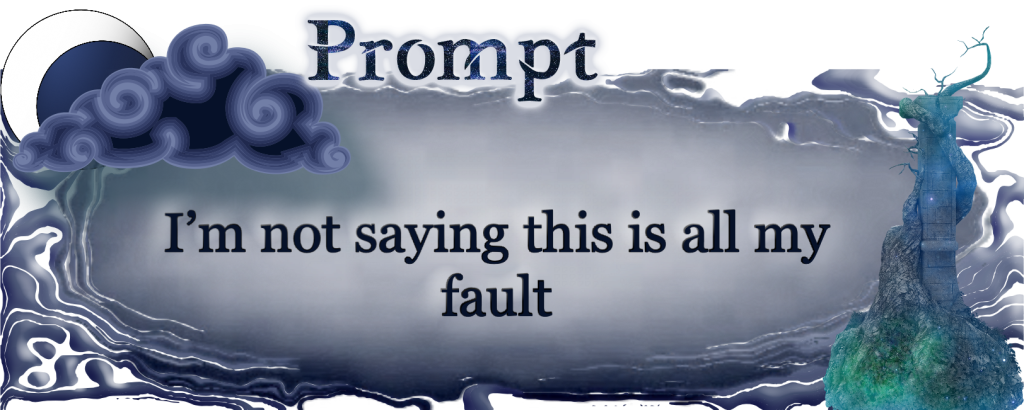 Word Prompt: I'm not saying this is all my fault