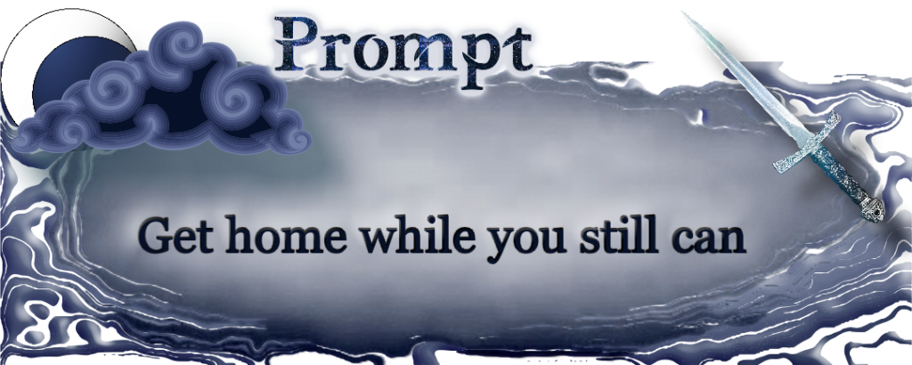 Word Prompt:  Get home while you still can