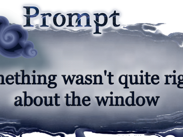 Word Prompt: Something wasn't quite right about the window