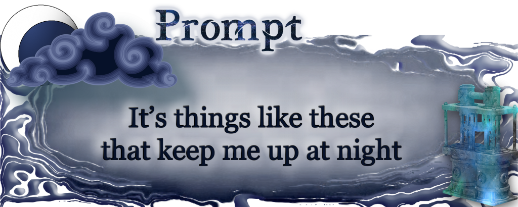 Word Prompt: It’s things like these that keep me up at night