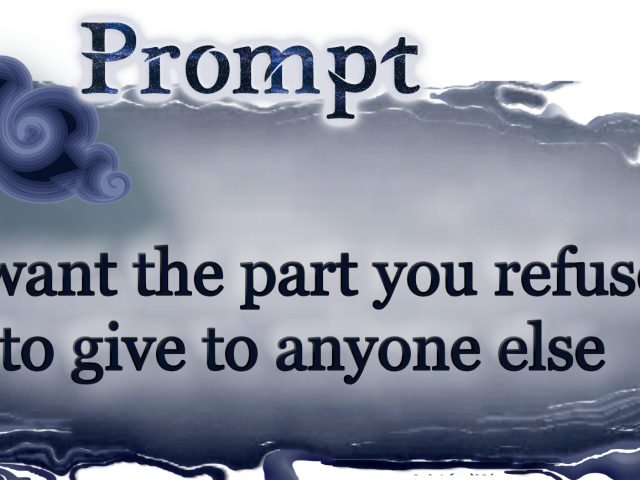 Word Prompt: I want the part you refuse to give to anyone else