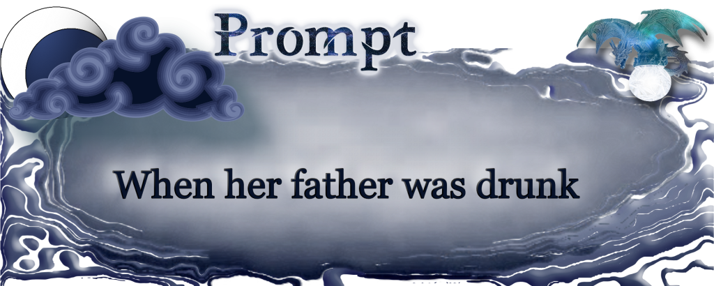 Word Prompt: When her father was drunk