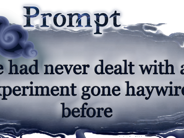 Word Prompt: She had never dealt with an experiment gone haywire before