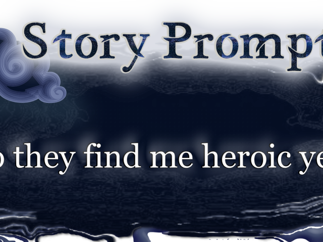 Author Jenna Eatough's Flash Fiction Story from writing prompt: Do they find me heroic yet