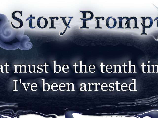 Author Jenna Eatough's Flash Fiction Story from writing prompt: That must be the tenth time I've been arrested